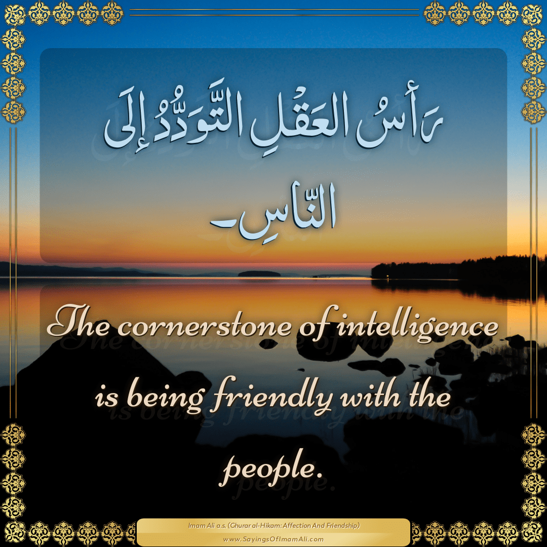 The cornerstone of intelligence is being friendly with the people.